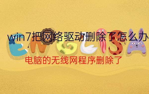 win7把网络驱动删除了怎么办 电脑的无线网程序删除了，怎么办？